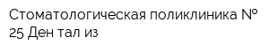 Стоматологическая поликлиника   25 Ден-тал-из