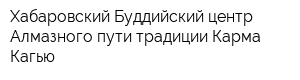 Хабаровский Буддийский центр Алмазного пути традиции Карма Кагью