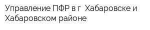 Управление ПФР в г Хабаровске и Хабаровском районе