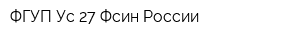 ФГУП Ус-27 Фсин России