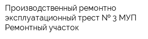 Производственный ремонтно-эксплуатационный трест   3 МУП Ремонтный участок