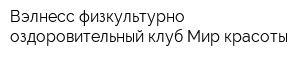 Вэлнесс физкультурно-оздоровительный клуб Мир красоты