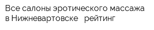 Все салоны эротического массажа в Нижневартовске - рейтинг