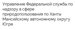 Управление Федеральной службы по надзору в сфере природопользования по Ханты-Мансийскому автономному округу-Югре