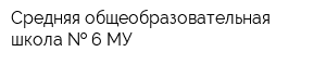 Средняя общеобразовательная школа   6 МУ