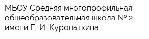МБОУ Средняя многопрофильная общеобразовательная школа   2 имени Е И Куропаткина