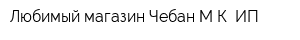 Любимый магазин Чебан МК ИП
