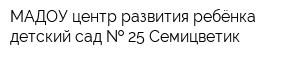 МАДОУ центр развития ребёнка-детский сад   25 Семицветик