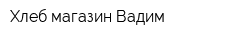 Хлеб магазин Вадим