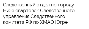 Следственный отдел по городу Нижневартовск Следственного управления Следственного комитета РФ по ХМАО-Югре