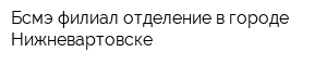 Бсмэ филиал отделение в городе Нижневартовске