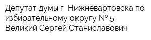 Депутат думы г Нижневартовска по избирательному округу   5 Великий Сергей Станиславович