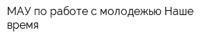МАУ по работе с молодежью Наше время