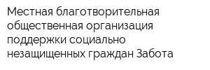 Местная благотворительная общественная организация поддержки социально незащищенных граждан Забота