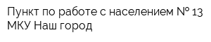 Пункт по работе с населением   13 МКУ Наш город