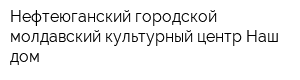 Нефтеюганский городской молдавский культурный центр Наш дом