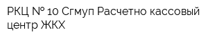 РКЦ   10 Сгмуп Расчетно-кассовый центр ЖКХ
