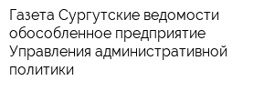 Газета Сургутские ведомости обособленное предприятие Управления административной политики