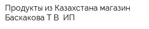 Продукты из Казахстана магазин Баскакова ТВ ИП