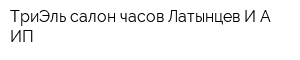 ТриЭль салон часов Латынцев ИА ИП