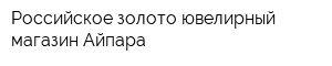 Российское золото ювелирный магазин Айпара
