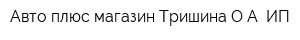 Авто плюс магазин Тришина ОА ИП