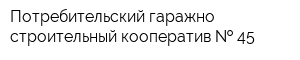 Потребительский гаражно-строительный кооператив   45