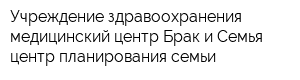 Учреждение здравоохранения медицинский центр Брак и Семья центр планирования семьи