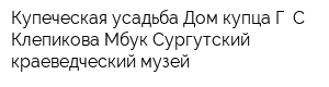Купеческая усадьба Дом купца Г С Клепикова Мбук Сургутский краеведческий музей
