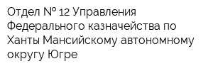 Отдел   12 Управления Федерального казначейства по Ханты-Мансийскому автономному округу-Югре