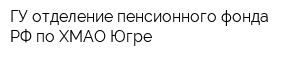 ГУ отделение пенсионного фонда РФ по ХМАО-Югре