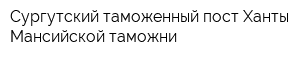 Сургутский таможенный пост Ханты-Мансийской таможни