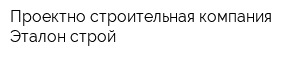 Проектно-строительная компания Эталон строй