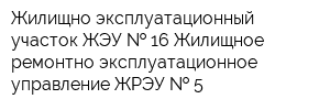 Жилищно-эксплуатационный участок ЖЭУ   16 Жилищное ремонтно-эксплуатационное управление ЖРЭУ   5
