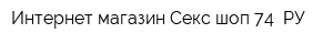 Интернет-магазин Секс-шоп-74 РУ