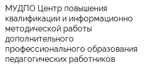 МУДПО Центр повышения квалификации и информационно-методической работы дополнительного профессионального образования педагогических работников