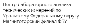 Центр Лабораторного анализа технических измерений по Уральскому Федеральному округу Магнитогорский филиал ФБУ