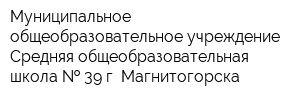 Муниципальное общеобразовательное учреждение Средняя общеобразовательная школа   39 г Магнитогорска
