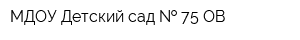 МДОУ Детский сад   75 ОВ