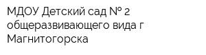 МДОУ Детский сад   2 общеразвивающего вида г Магнитогорска