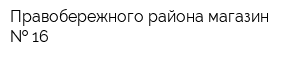 Правобережного района магазин   16