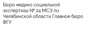 Бюро медико-социальной экспертизы   24 МСЭ по Челябинской области Главное бюро ФГУ