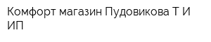Комфорт магазин Пудовикова ТИ ИП