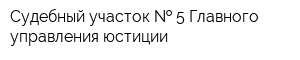 Судебный участок   5 Главного управления юстиции