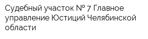 Судебный участок   7 Главное управление Юстиций Челябинской области