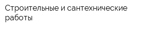 Строительные и сантехнические работы