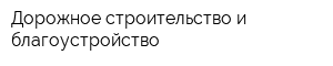 Дорожное строительство и благоустройство