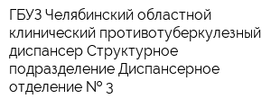 ГБУЗ Челябинский областной клинический противотуберкулезный диспансер Структурное подразделение Диспансерное отделение   3