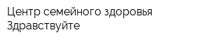 Центр семейного здоровья Здравствуйте