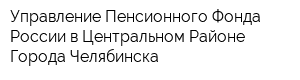 Управление Пенсионного Фонда России в Центральном Районе Города Челябинска